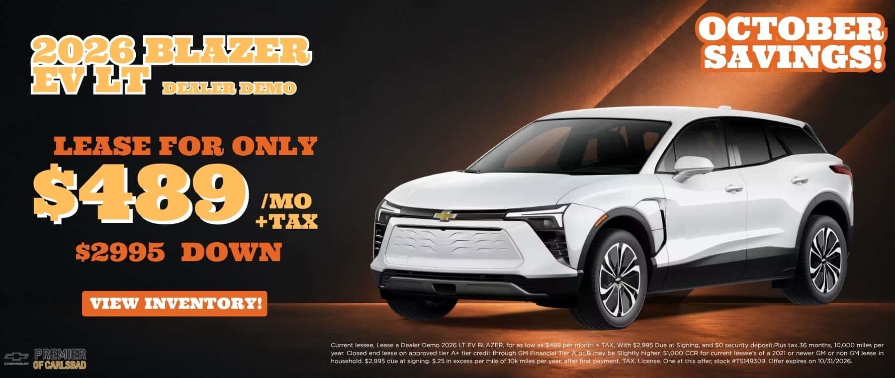 Current lessee, Lease a Dealer Demo 2026 LT EV BLAZER, for as low as $489 per month + TAX, With $2,995 Due at Signing, and $0 security deposit. Plus tax 36 months, 10,000 miles per year. Closed end lease on approved tier A+ tier credit through GM Financial Tier A or B may be Slightly higher. $1,000 CCR for current lessee's of a 2021 or newer GM or non GM lease in household. $2,995 due at signing. $.25 in excess per mile of 10k miles per year, after first payment, TAX, License. One at this offer, stock #TS149309. Offer expires on 10/31/2026.